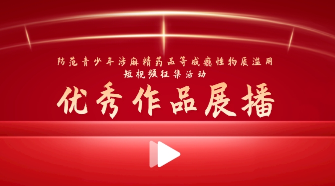“防范青少年涉麻精藥品等成癮性物質(zhì)濫用短視頻征集活動(dòng)”優(yōu)秀作品展播